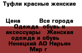 Туфли красные женские › Цена ­ 500 - Все города Одежда, обувь и аксессуары » Женская одежда и обувь   . Ненецкий АО,Нарьян-Мар г.